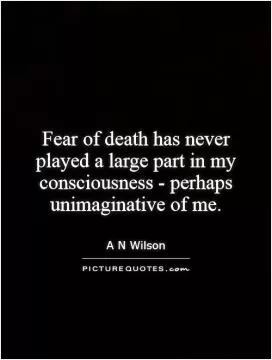 Fear of death has never played a large part in my consciousness - perhaps unimaginative of me Picture Quote #1