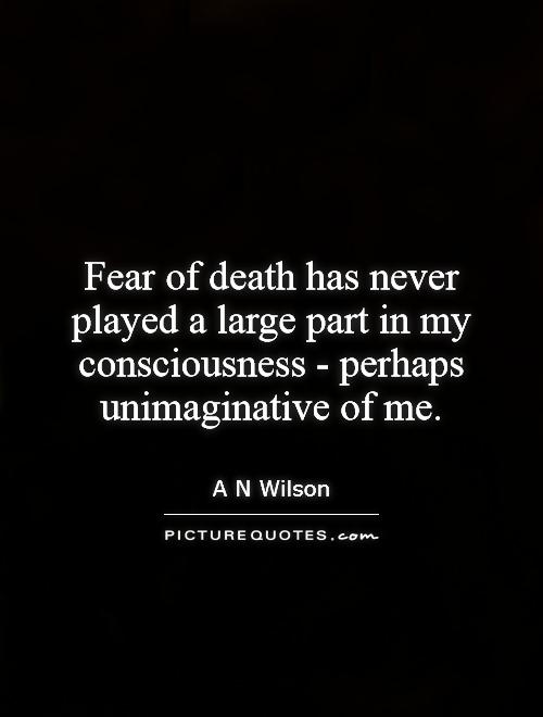 Fear of death has never played a large part in my consciousness - perhaps unimaginative of me Picture Quote #1