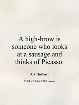 A high-brow is someone who looks at a sausage and thinks of Picasso Picture Quote #1
