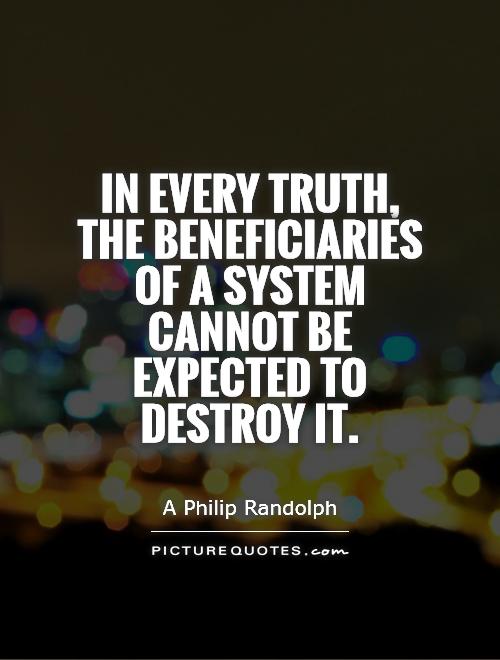 In every truth, the beneficiaries of a system cannot be expected to destroy it Picture Quote #1