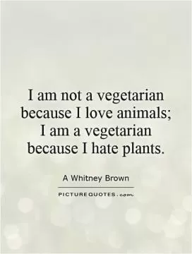 I am not a vegetarian because I love animals; I am a vegetarian because I hate plants Picture Quote #1