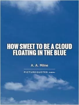 How sweet to be a cloud  Floating in the blue Picture Quote #1