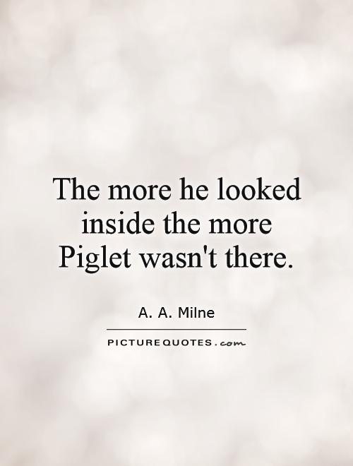 The more he looked inside the more Piglet wasn't there Picture Quote #1