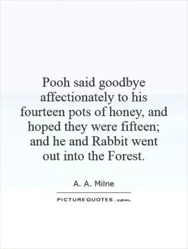 Pooh said goodbye affectionately to his fourteen pots of honey, and hoped they were fifteen; and he and Rabbit went  out into the Forest Picture Quote #1