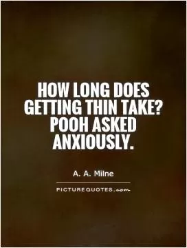 How long does getting thin take? Pooh asked anxiously Picture Quote #1