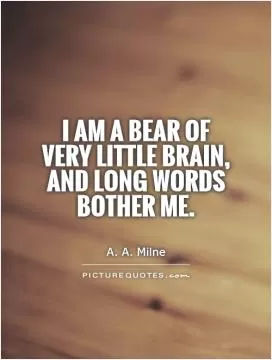 I am a Bear of Very Little Brain, and long words bother me Picture Quote #1