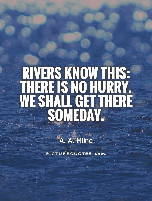 Rivers know this: there is no hurry. We shall get there someday Picture Quote #1