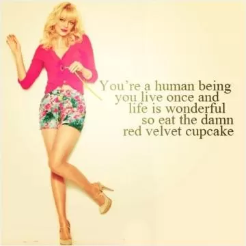 You're a human being, you only live once and life is wonderful, so eat the damn velvet cupcake Picture Quote #1