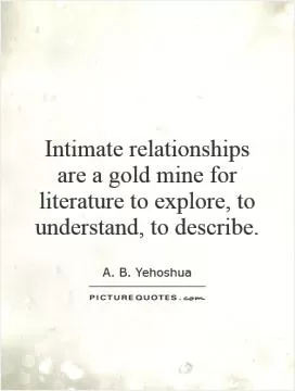 Intimate relationships are a gold mine for literature to explore, to understand, to describe Picture Quote #1