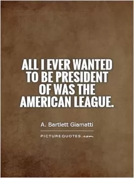 All I ever wanted to be president of was the American League Picture Quote #1