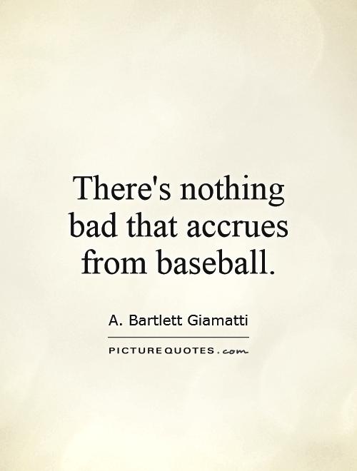 There's nothing bad that accrues from baseball Picture Quote #1