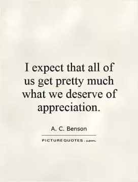 I expect that all of us get pretty much what we deserve of appreciation Picture Quote #1