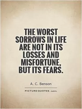 The worst sorrows in life are not in its losses and misfortune, but its fears Picture Quote #1