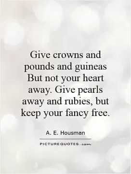 Give crowns and pounds and guineas But not your heart away. Give pearls away and rubies, but keep your fancy free Picture Quote #1