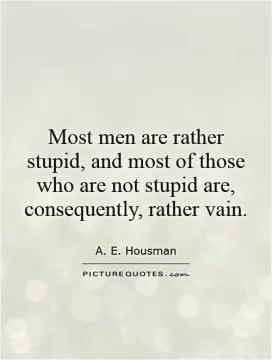Most men are rather stupid, and most of those who are not stupid are, consequently, rather vain Picture Quote #1