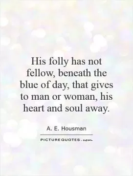 His folly has not fellow, beneath the blue of day, that gives to man or woman, his heart and soul away Picture Quote #1