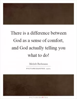 There is a difference between God as a sense of comfort, and God actually telling you what to do! Picture Quote #1