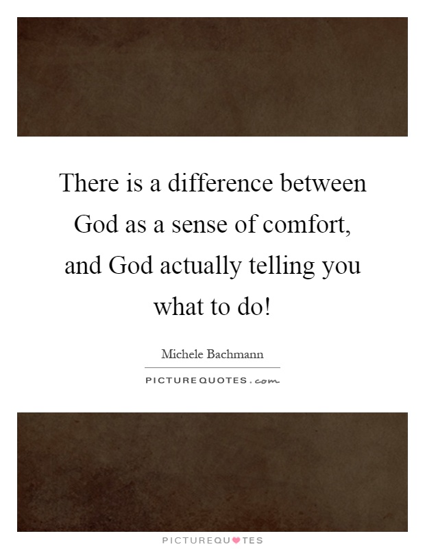 There is a difference between God as a sense of comfort, and God actually telling you what to do! Picture Quote #1
