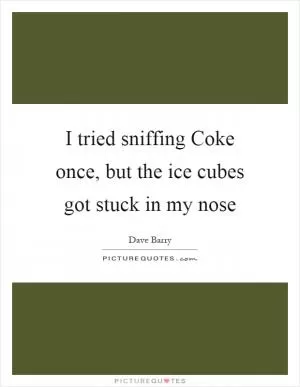I tried sniffing Coke once, but the ice cubes got stuck in my nose Picture Quote #1