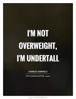I'm not overweight, I'm undertall Picture Quote #1