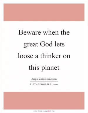 Beware when the great God lets loose a thinker on this planet Picture Quote #1