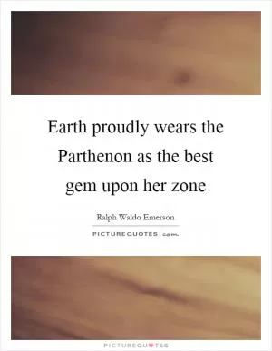 Earth proudly wears the Parthenon as the best gem upon her zone Picture Quote #1