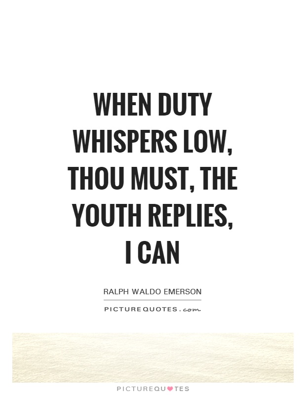When duty whispers low, Thou must, The youth replies, I can Picture Quote #1