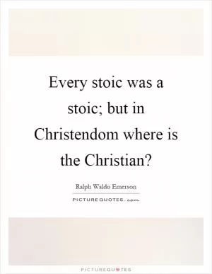 Every stoic was a stoic; but in Christendom where is the Christian? Picture Quote #1