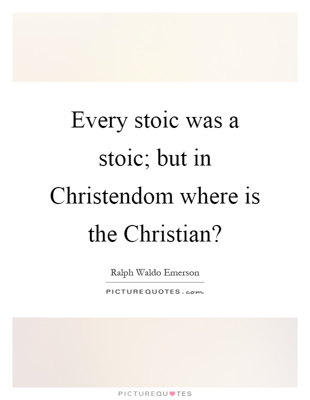 Every stoic was a stoic; but in Christendom where is the Christian? Picture Quote #1