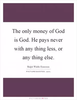 The only money of God is God. He pays never with any thing less, or any thing else Picture Quote #1