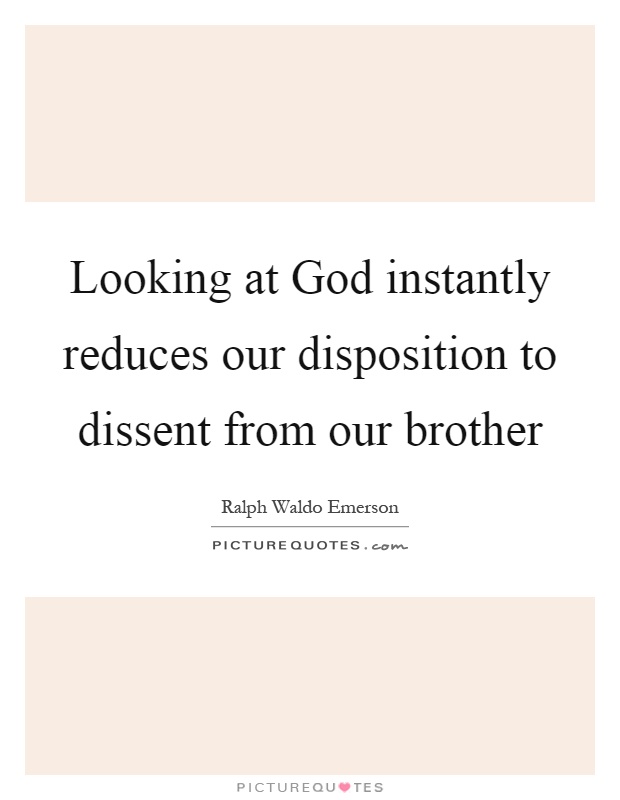 Looking at God instantly reduces our disposition to dissent from our brother Picture Quote #1