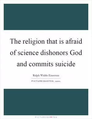 The religion that is afraid of science dishonors God and commits suicide Picture Quote #1