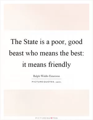 The State is a poor, good beast who means the best: it means friendly Picture Quote #1