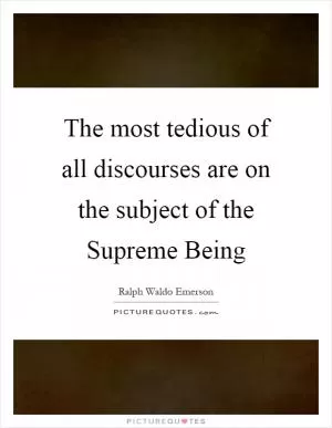 The most tedious of all discourses are on the subject of the Supreme Being Picture Quote #1