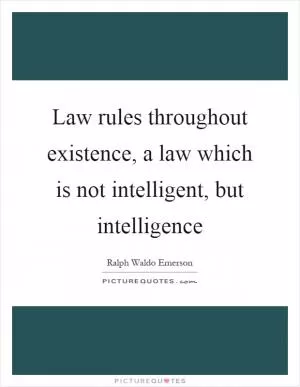 Law rules throughout existence, a law which is not intelligent, but intelligence Picture Quote #1