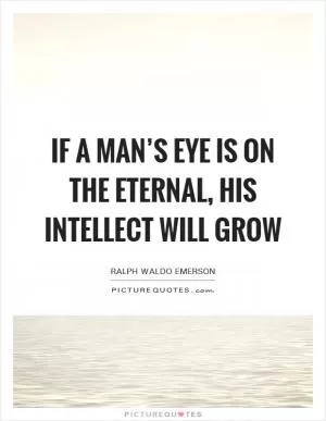 If a man’s eye is on the Eternal, his intellect will grow Picture Quote #1