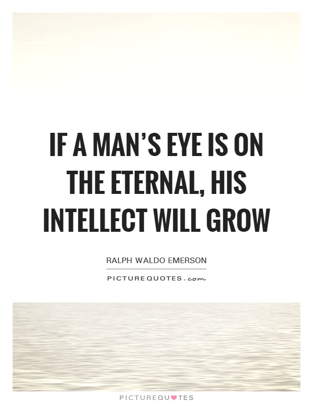 If a man's eye is on the Eternal, his intellect will grow Picture Quote #1