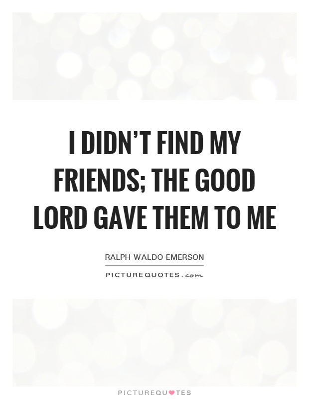 I didn't find my friends; the good Lord gave them to me Picture Quote #1
