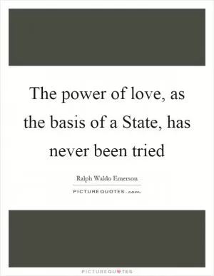 The power of love, as the basis of a State, has never been tried Picture Quote #1