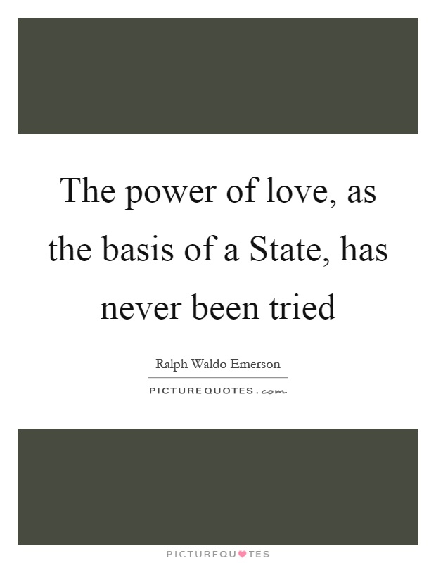 The power of love, as the basis of a State, has never been tried Picture Quote #1