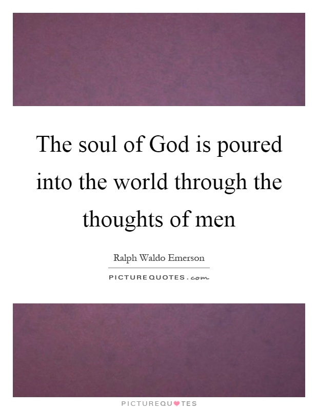 The soul of God is poured into the world through the thoughts of men Picture Quote #1