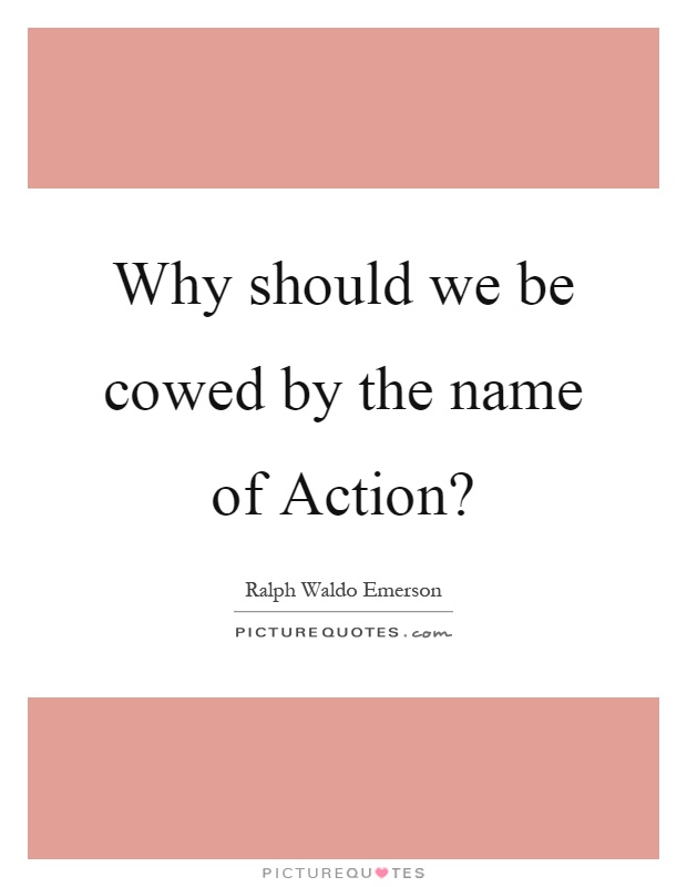 Why should we be cowed by the name of Action? Picture Quote #1