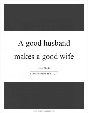 A good husband makes a good wife Picture Quote #1