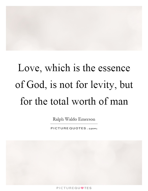 Love, which is the essence of God, is not for levity, but for the total worth of man Picture Quote #1