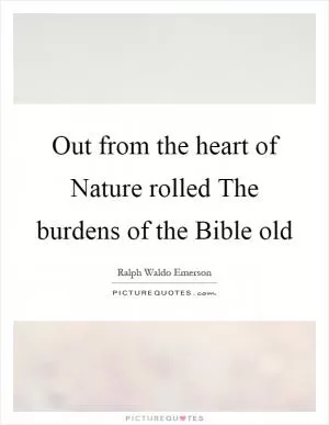 Out from the heart of Nature rolled The burdens of the Bible old Picture Quote #1