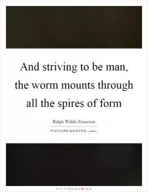 And striving to be man, the worm mounts through all the spires of form Picture Quote #1