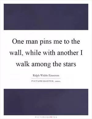 One man pins me to the wall, while with another I walk among the stars Picture Quote #1
