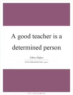 A good teacher is a determined person Picture Quote #1
