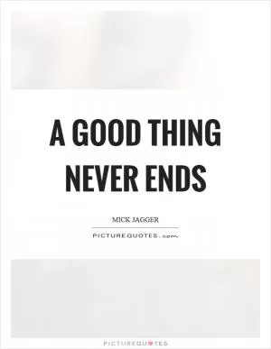 A good thing never ends Picture Quote #1