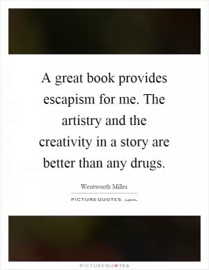 A great book provides escapism for me. The artistry and the creativity in a story are better than any drugs Picture Quote #1